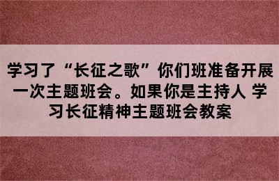 学习了“长征之歌”你们班准备开展一次主题班会。如果你是主持人 学习长征精神主题班会教案